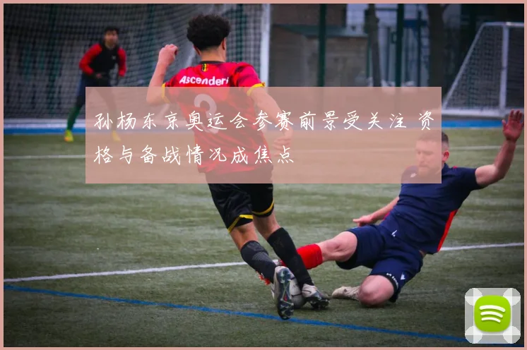 孙杨东京奥运会参赛前景受关注 资格与备战情况成焦点