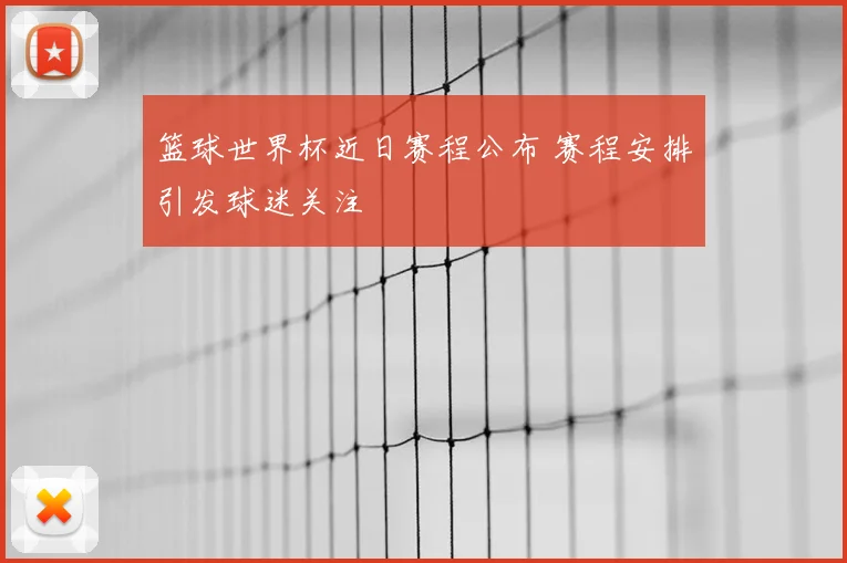 篮球世界杯近日赛程公布 赛程安排引发球迷关注