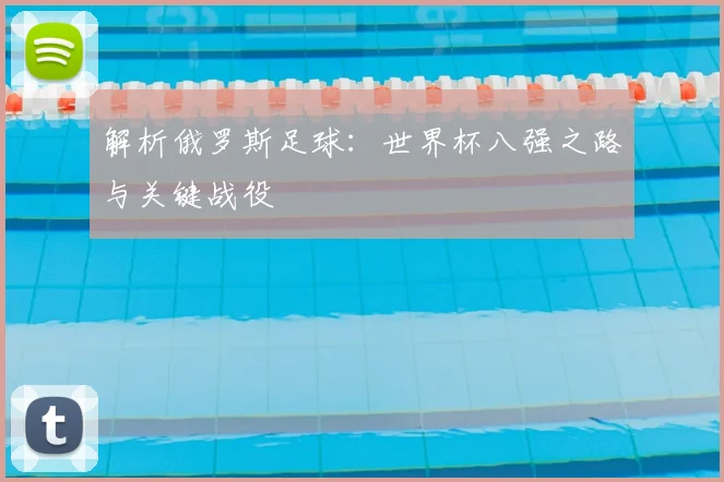 解析俄罗斯足球:世界杯八强之路与关键战役