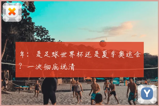 年:是足球世界杯还是夏季奥运会?一次彻底说清