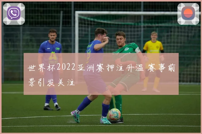 世界杯2022亚洲赛押注升温 赛事前景引发关注