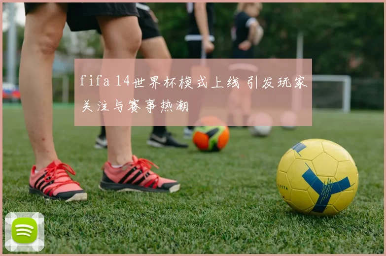 fifa 14世界杯模式上线 引发玩家关注与赛事热潮