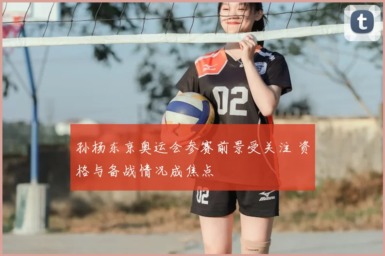 孙杨东京奥运会参赛前景受关注 资格与备战情况成焦点