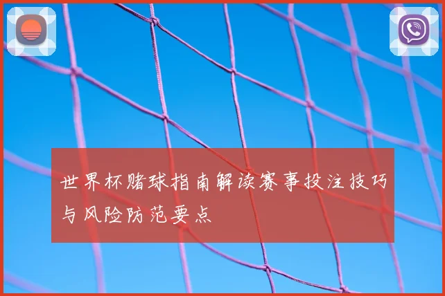 世界杯赌球指南解读赛事投注技巧与风险防范要点