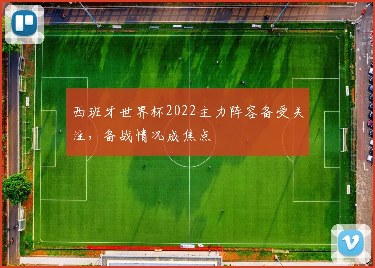 西班牙世界杯2022主力阵容备受关注,备战情况成焦点