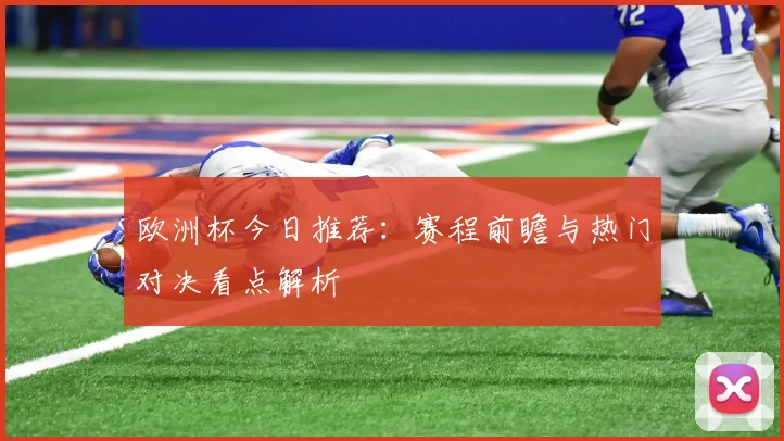 欧洲杯今日推荐：赛程前瞻与热门对决看点解析