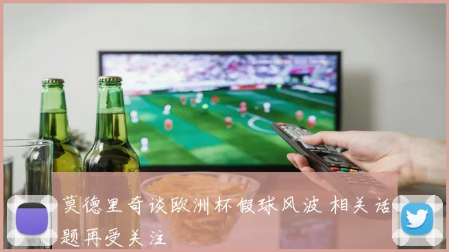 莫德里奇谈欧洲杯假球风波 相关话题再受关注