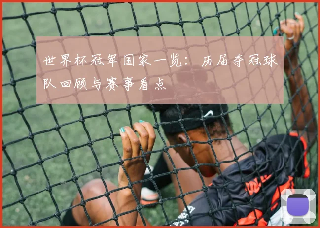 世界杯冠军国家一览:历届夺冠球队回顾与赛事看点