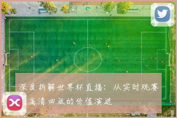 深度拆解世界杯直播：从实时观赛到高清回放的价值演进