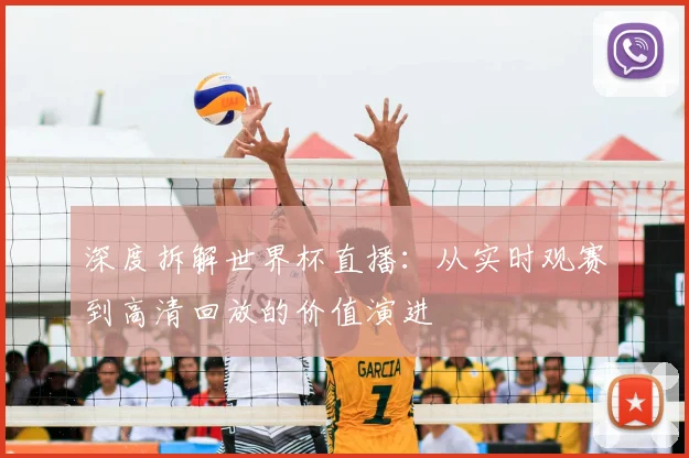 深度拆解世界杯直播：从实时观赛到高清回放的价值演进