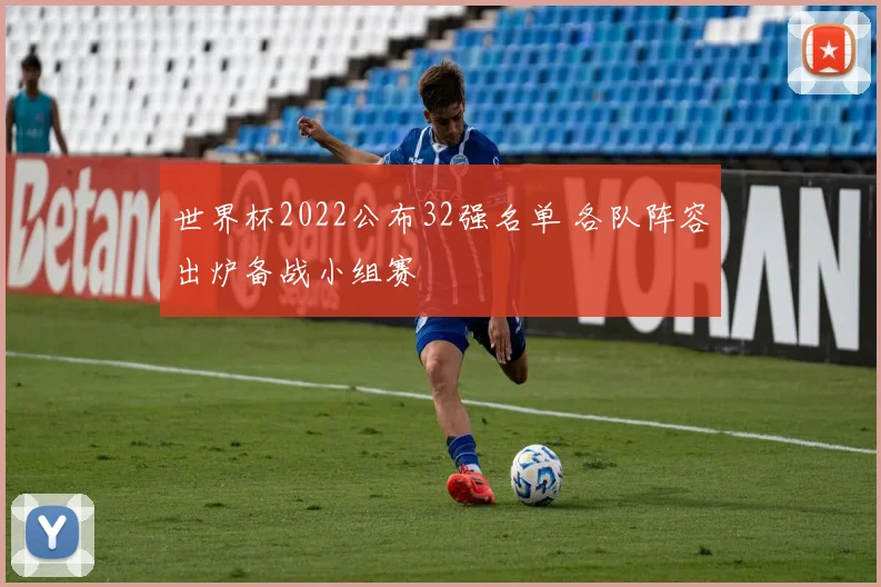 世界杯2022公布32强名单 各队阵容出炉备战小组赛