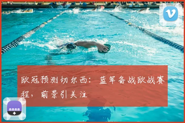 欧冠预测切尔西:蓝军备战欧战赛程,前景引关注