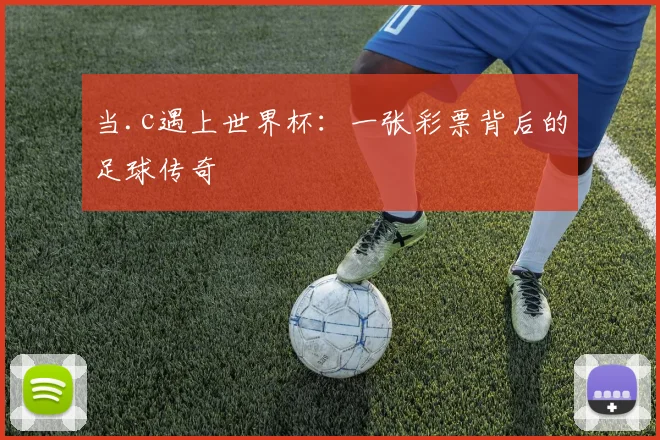 当.c遇上世界杯:一张彩票背后的足球传奇