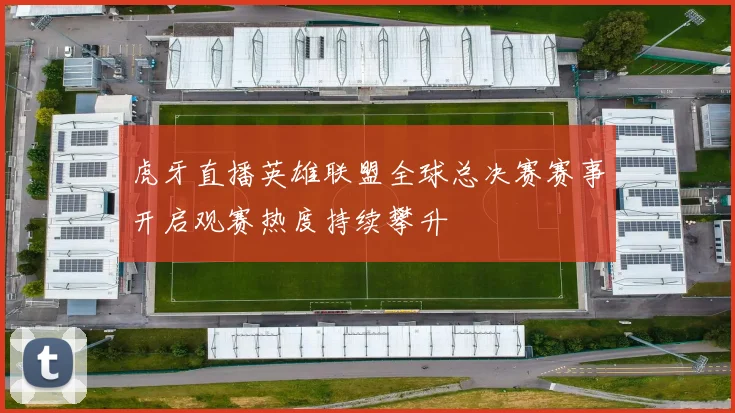 虎牙直播英雄联盟全球总决赛赛事开启观赛热度持续攀升