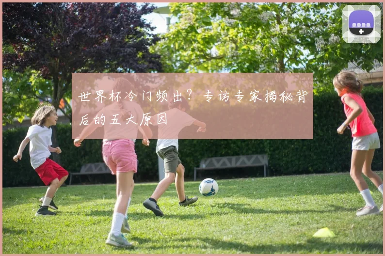 世界杯冷门频出？专访专家揭秘背后的五大原因
