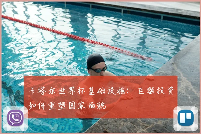卡塔尔世界杯基础设施：巨额投资如何重塑国家面貌