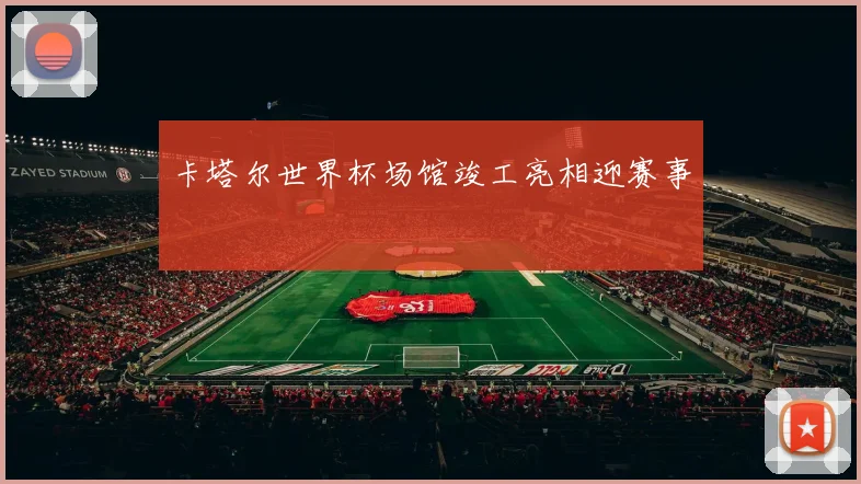 卡塔尔世界杯场馆竣工亮相迎赛事