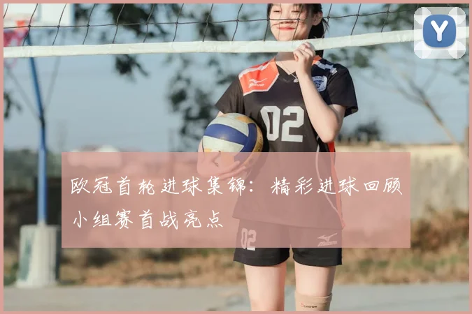 欧冠首轮进球集锦：精彩进球回顾小组赛首战亮点