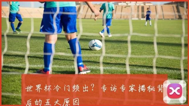 世界杯冷门频出？专访专家揭秘背后的五大原因