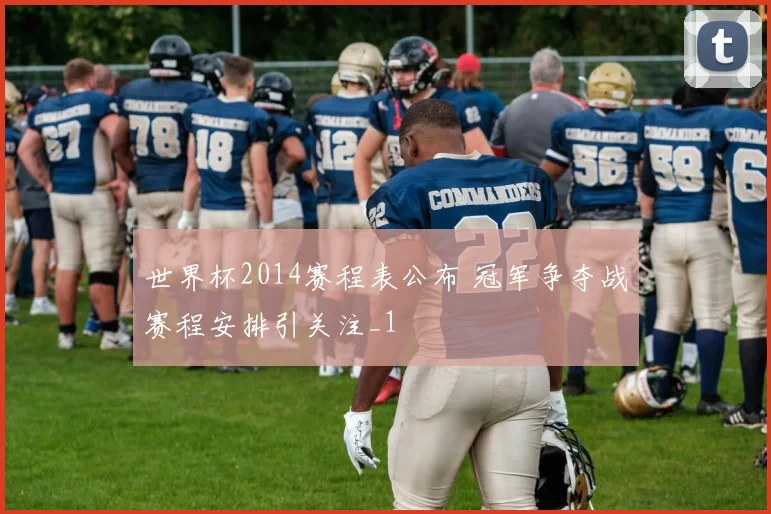 世界杯2014赛程表公布 冠军争夺战赛程安排引关注_1