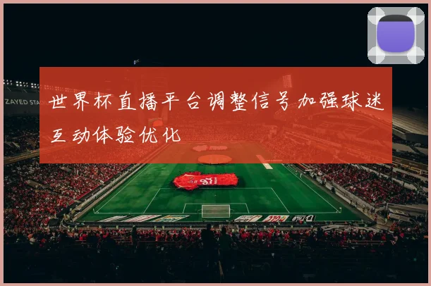 世界杯直播平台调整信号加强球迷互动体验优化