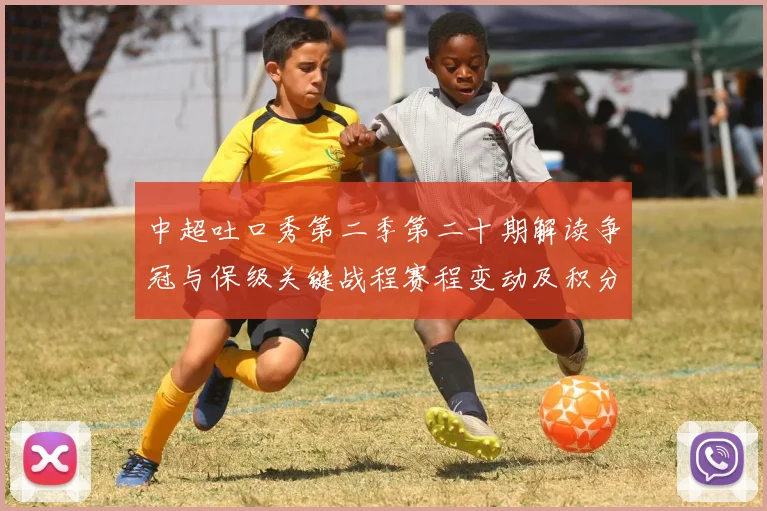 中超吐口秀第二季第二十期解读争冠与保级关键战程赛程变动及积分影响看点