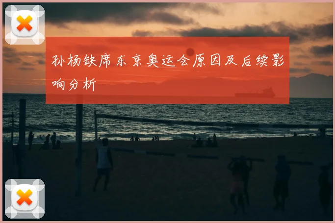 孙杨缺席东京奥运会原因及后续影响分析