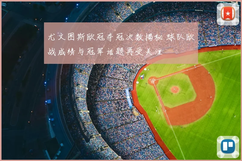 尤文图斯欧冠夺冠次数揭秘 球队欧战成绩与冠军话题再受关注