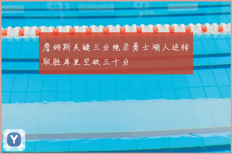 詹姆斯关键三分绝杀勇士湖人逆转取胜库里空砍三十分