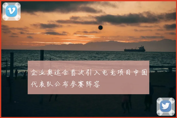 企业奥运会首次引入电竞项目中国代表队公布参赛阵容