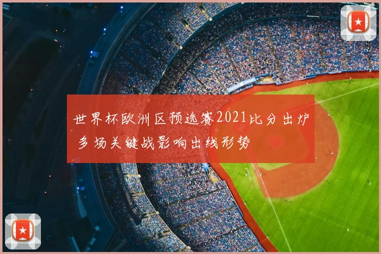 世界杯欧洲区预选赛2021比分出炉 多场关键战影响出线形势