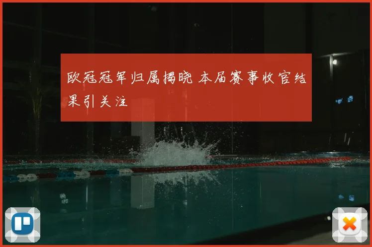 欧冠冠军归属揭晓 本届赛事收官结果引关注