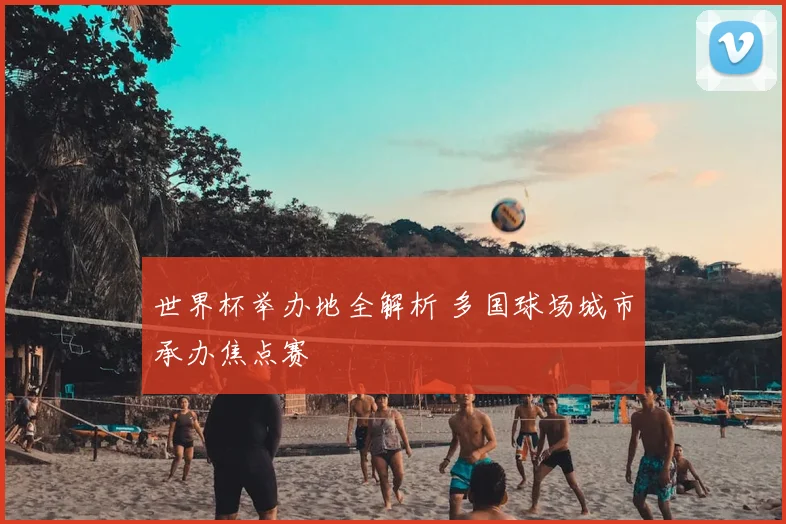 世界杯举办地全解析 多国球场城市承办焦点赛