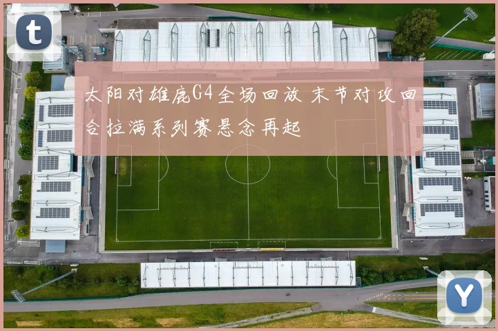 太阳对雄鹿G4全场回放 末节对攻回合拉满系列赛悬念再起