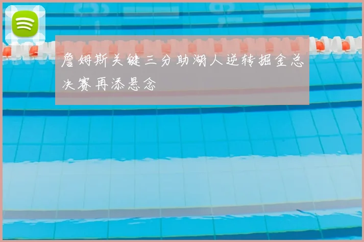 詹姆斯关键三分助湖人逆转掘金总决赛再添悬念