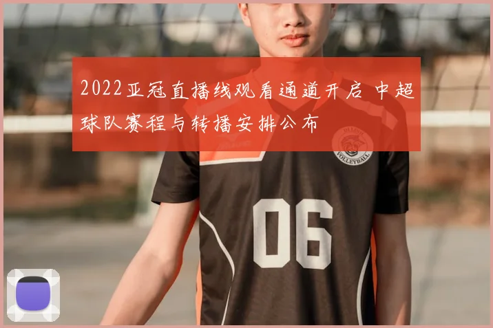 2022亚冠直播线观看通道开启 中超球队赛程与转播安排公布