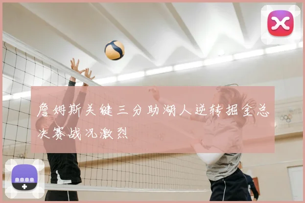 詹姆斯关键三分助湖人逆转掘金总决赛战况激烈