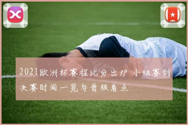 2021欧洲杯赛程比分出炉 小组赛到决赛时间一览与晋级看点