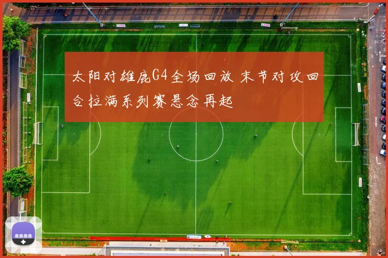 太阳对雄鹿G4全场回放 末节对攻回合拉满系列赛悬念再起