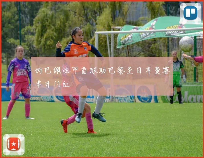 姆巴佩法甲首球助巴黎圣日耳曼赛季开门红