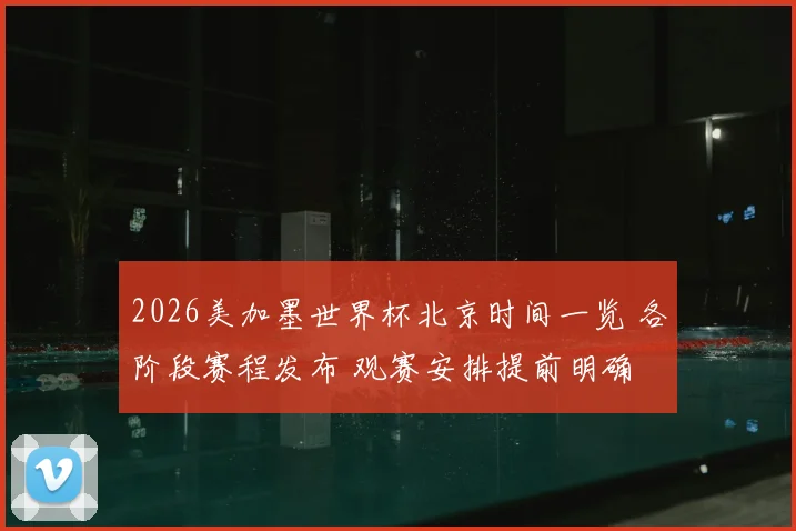 2026美加墨世界杯北京时间一览 各阶段赛程发布 观赛安排提前明确