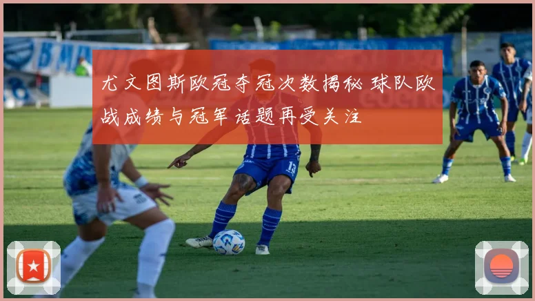 尤文图斯欧冠夺冠次数揭秘 球队欧战成绩与冠军话题再受关注