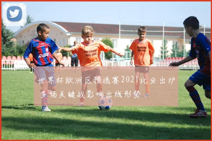 世界杯欧洲区预选赛2021比分出炉 多场关键战影响出线形势