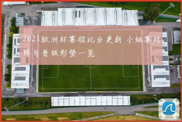 2021欧洲杯赛程比分更新 小组赛对阵与晋级形势一览
