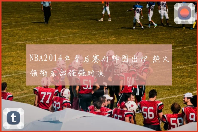 NBA2014年季后赛对阵图出炉 热火领衔东部强强对决