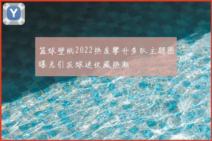 篮球壁纸2022热度攀升多队主题图曝光引发球迷收藏热潮