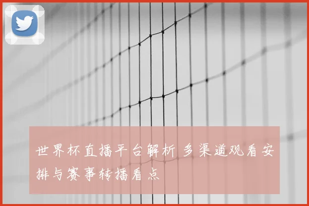 世界杯直播平台解析 多渠道观看安排与赛事转播看点