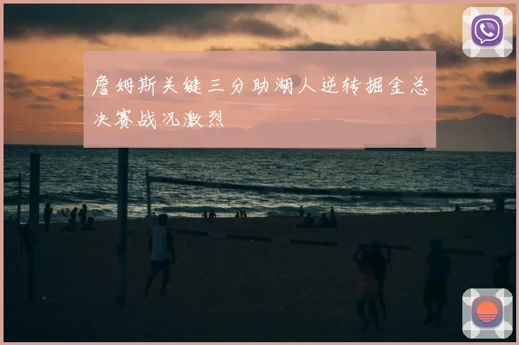 詹姆斯关键三分助湖人逆转掘金总决赛战况激烈