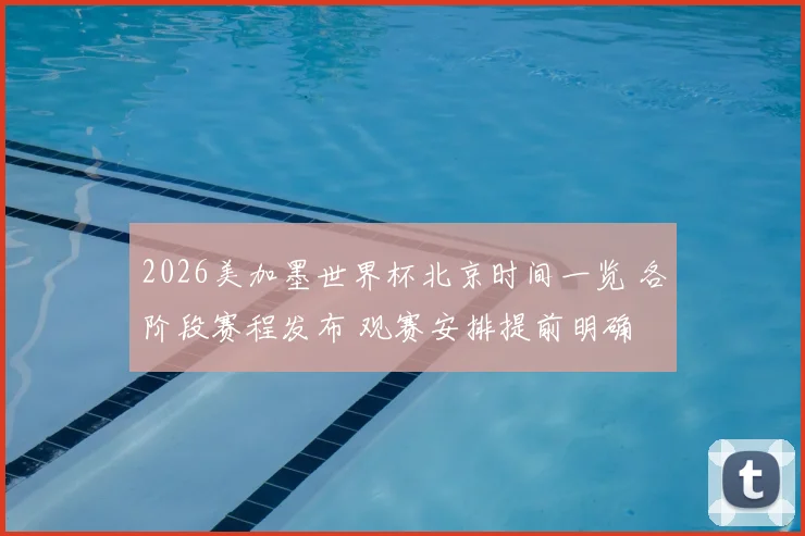 2026美加墨世界杯北京时间一览 各阶段赛程发布 观赛安排提前明确