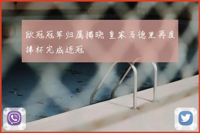 欧冠冠军归属揭晓 皇家马德里再度捧杯完成连冠